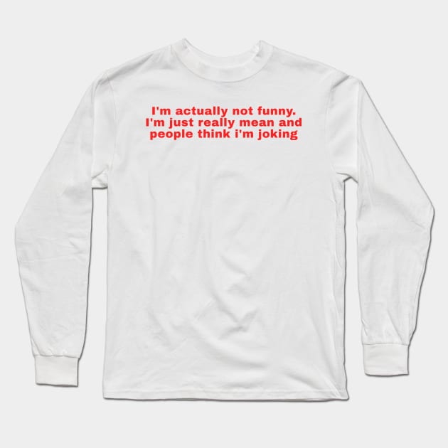 Im actually not funny. Im just really mean and people think im joking Long Sleeve T-Shirt by Ramy Art